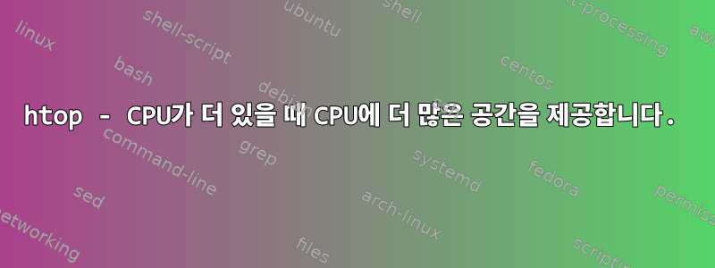 htop - CPU가 더 있을 때 CPU에 더 많은 공간을 제공합니다.