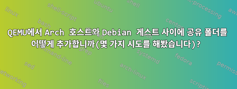 QEMU에서 Arch 호스트와 Debian 게스트 사이에 공유 폴더를 어떻게 추가합니까(몇 가지 시도를 해봤습니다)?