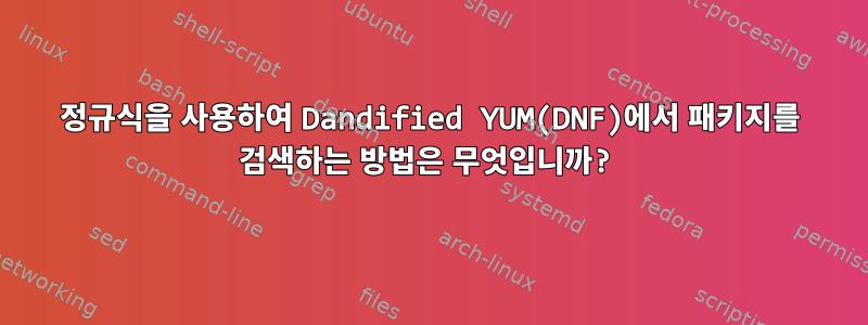 정규식을 사용하여 Dandified YUM(DNF)에서 패키지를 검색하는 방법은 무엇입니까?