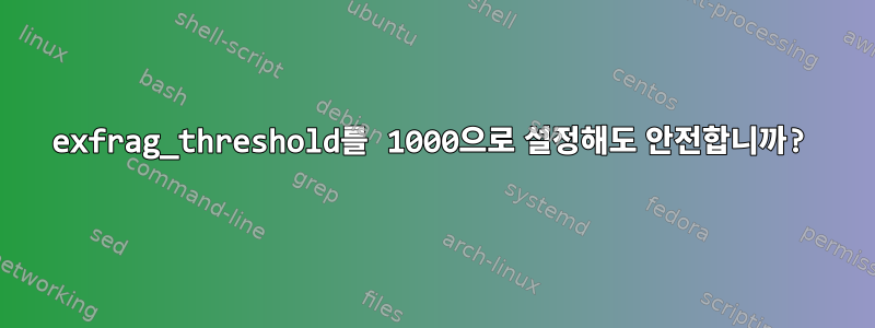 exfrag_threshold를 1000으로 설정해도 안전합니까?