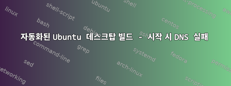 자동화된 Ubuntu 데스크탑 빌드 - 시작 시 DNS 실패