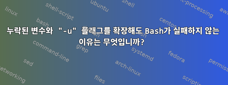 누락된 변수와 "-u" 플래그를 확장해도 Bash가 실패하지 않는 이유는 무엇입니까?