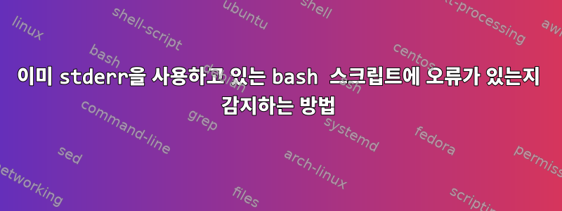 이미 stderr을 사용하고 있는 bash 스크립트에 오류가 있는지 감지하는 방법