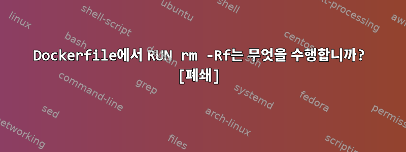 Dockerfile에서 RUN rm -Rf는 무엇을 수행합니까? [폐쇄]