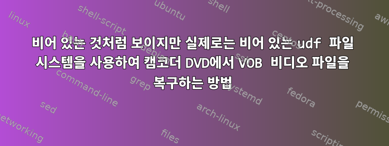 비어 있는 것처럼 보이지만 실제로는 비어 있는 udf 파일 시스템을 사용하여 캠코더 DVD에서 VOB 비디오 파일을 복구하는 방법