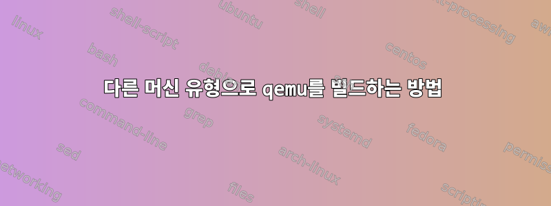 다른 머신 유형으로 qemu를 빌드하는 방법