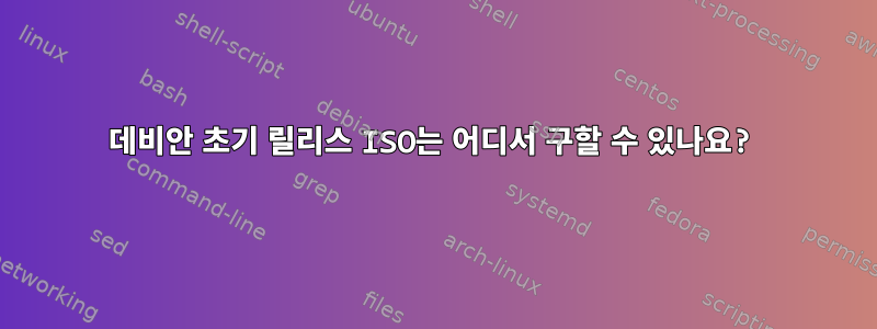 데비안 초기 릴리스 ISO는 어디서 구할 수 있나요?