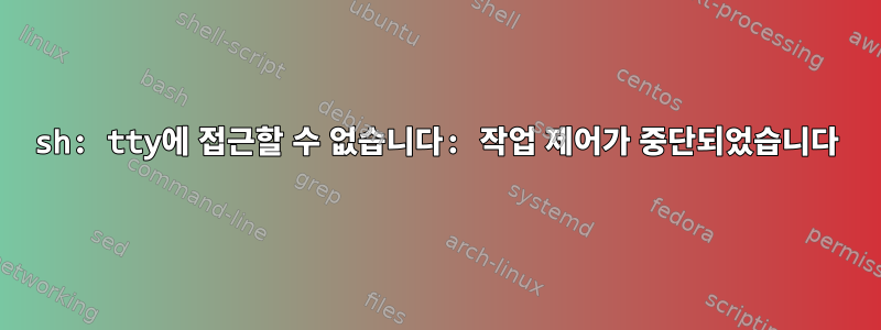 sh: tty에 접근할 수 없습니다: 작업 제어가 중단되었습니다