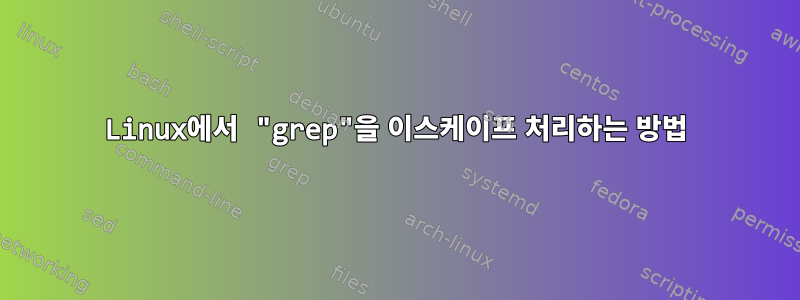 Linux에서 "grep"을 이스케이프 처리하는 방법