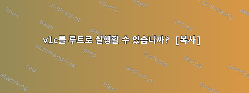 vlc를 루트로 실행할 수 있습니까? [복사]