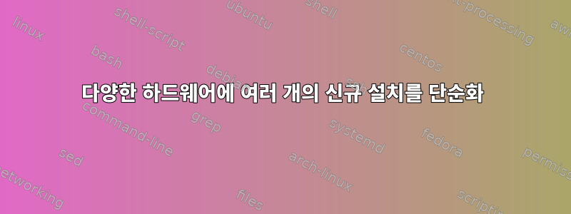 다양한 하드웨어에 여러 개의 신규 설치를 단순화