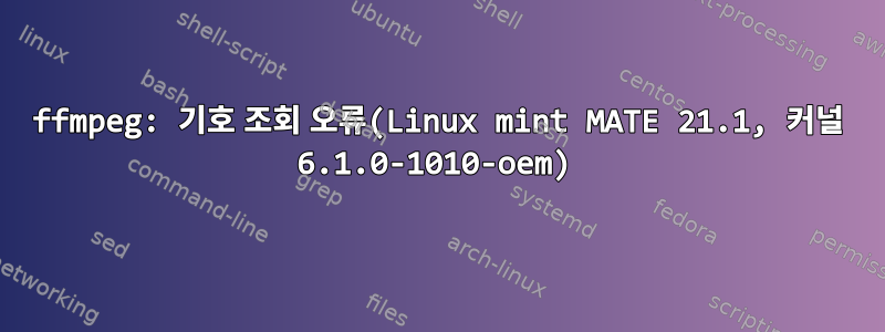 ffmpeg: 기호 조회 오류(Linux mint MATE 21.1, 커널 6.1.0-1010-oem)