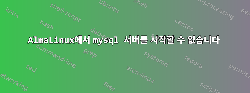 AlmaLinux에서 mysql 서버를 시작할 수 없습니다