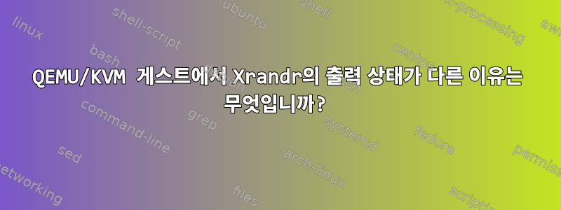 QEMU/KVM 게스트에서 Xrandr의 출력 상태가 다른 이유는 무엇입니까?