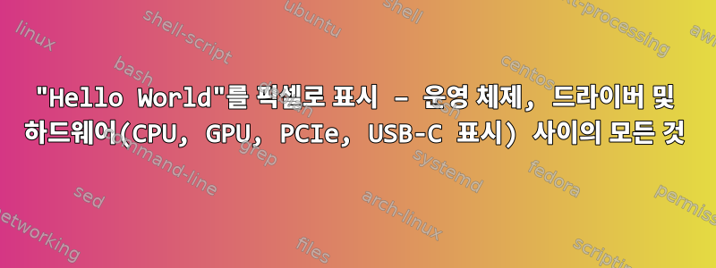 "Hello World"를 픽셀로 표시 – 운영 체제, 드라이버 및 하드웨어(CPU, GPU, PCIe, USB-C 표시) 사이의 모든 것