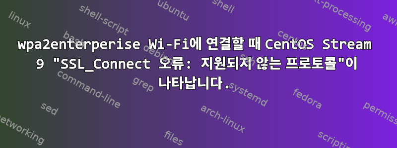 wpa2enterperise Wi-Fi에 연결할 때 CentOS Stream 9 "SSL_Connect 오류: 지원되지 않는 프로토콜"이 나타납니다.