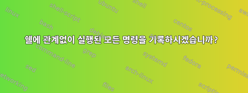 쉘에 관계없이 실행된 모든 명령을 기록하시겠습니까?