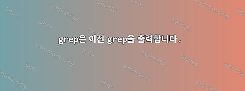 grep은 이전 grep을 출력합니다.