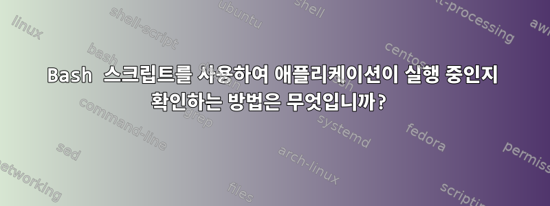 Bash 스크립트를 사용하여 애플리케이션이 실행 중인지 확인하는 방법은 무엇입니까?