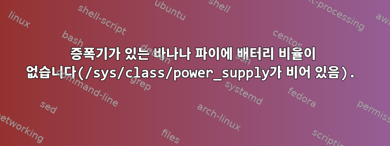 증폭기가 있는 바나나 파이에 배터리 비율이 없습니다(/sys/class/power_supply가 비어 있음).