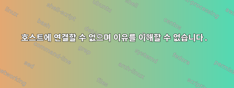 호스트에 연결할 수 없으며 이유를 이해할 수 없습니다.