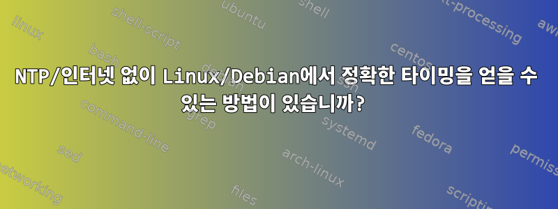 NTP/인터넷 없이 Linux/Debian에서 정확한 타이밍을 얻을 수 있는 방법이 있습니까?