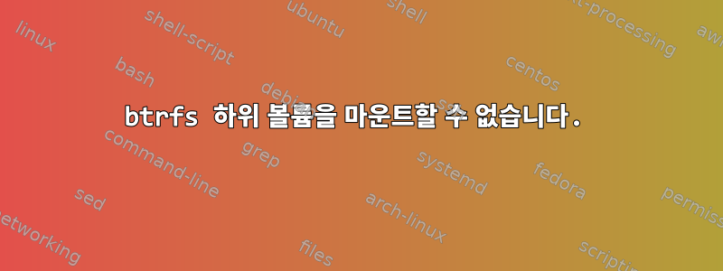 btrfs 하위 볼륨을 마운트할 수 없습니다.