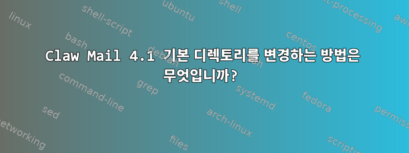 Claw Mail 4.1 기본 디렉토리를 변경하는 방법은 무엇입니까?