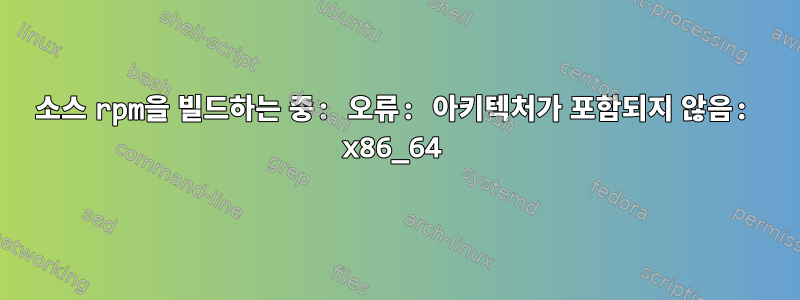 소스 rpm을 빌드하는 중: 오류: 아키텍처가 포함되지 않음: x86_64