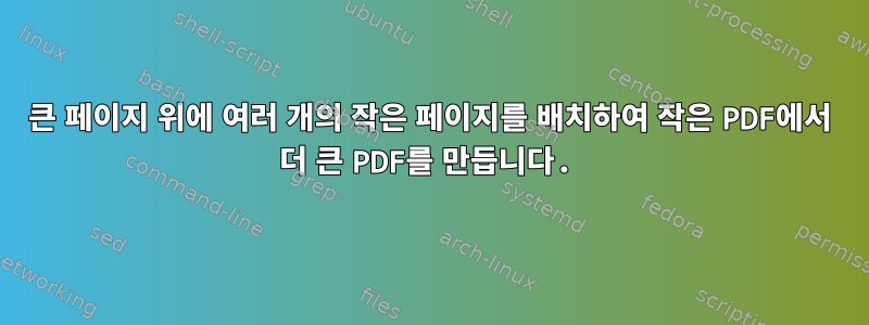 큰 페이지 위에 여러 개의 작은 페이지를 배치하여 작은 PDF에서 더 큰 PDF를 만듭니다.