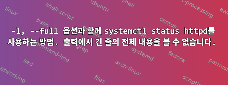 -l, --full 옵션과 함께 systemctl status httpd를 사용하는 방법. 출력에서 긴 줄의 전체 내용을 볼 수 없습니다.