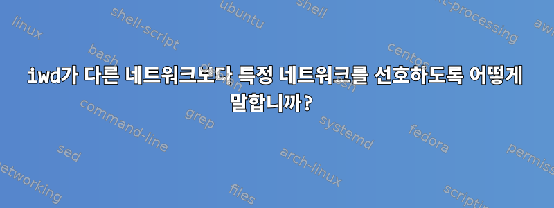 iwd가 다른 네트워크보다 특정 네트워크를 선호하도록 어떻게 말합니까?