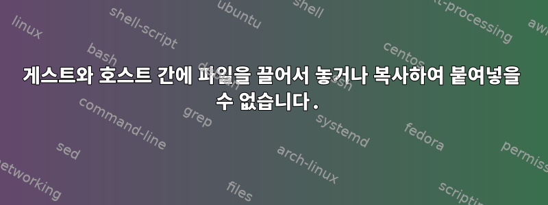 게스트와 호스트 간에 파일을 끌어서 놓거나 복사하여 붙여넣을 수 없습니다.