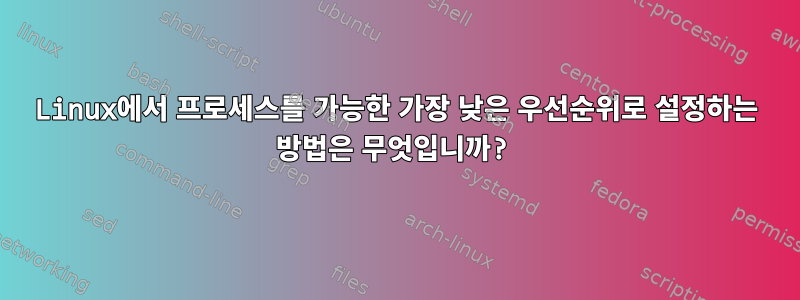 Linux에서 프로세스를 가능한 가장 낮은 우선순위로 설정하는 방법은 무엇입니까?