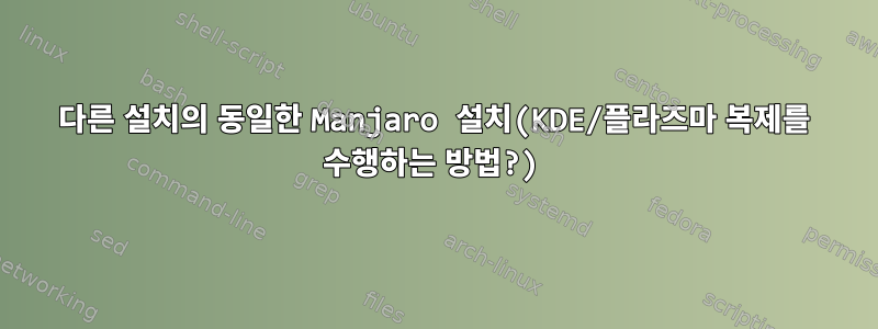 다른 설치의 동일한 Manjaro 설치(KDE/플라즈마 복제를 수행하는 방법?)