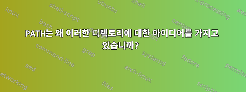 PATH는 왜 이러한 디렉토리에 대한 아이디어를 가지고 있습니까?