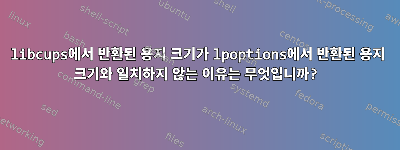 libcups에서 반환된 용지 크기가 lpoptions에서 반환된 용지 크기와 일치하지 않는 이유는 무엇입니까?