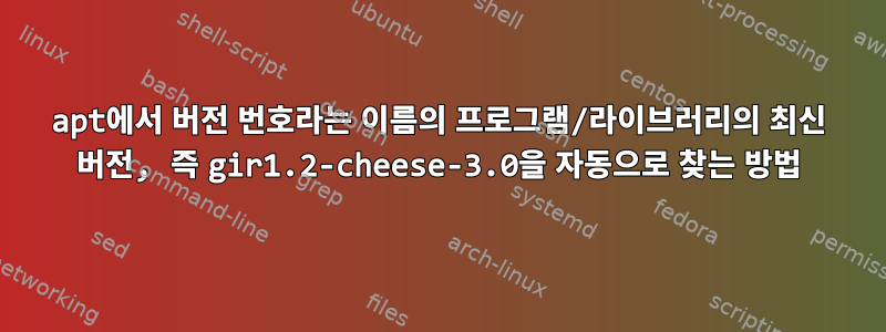 apt에서 버전 번호라는 이름의 프로그램/라이브러리의 최신 버전, 즉 gir1.2-cheese-3.0을 자동으로 찾는 방법