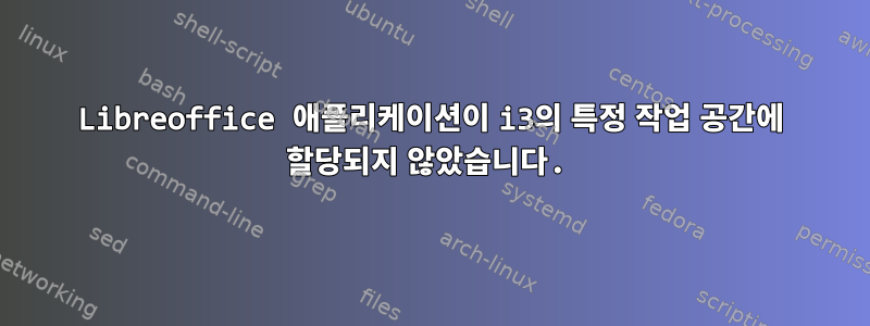 Libreoffice 애플리케이션이 i3의 특정 작업 공간에 할당되지 않았습니다.
