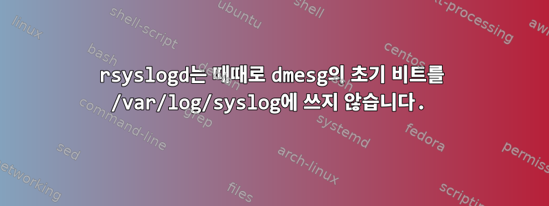 rsyslogd는 때때로 dmesg의 초기 비트를 /var/log/syslog에 쓰지 않습니다.