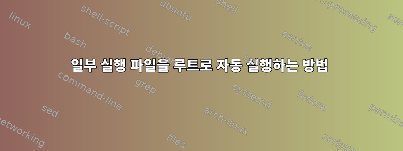 일부 실행 파일을 루트로 자동 실행하는 방법