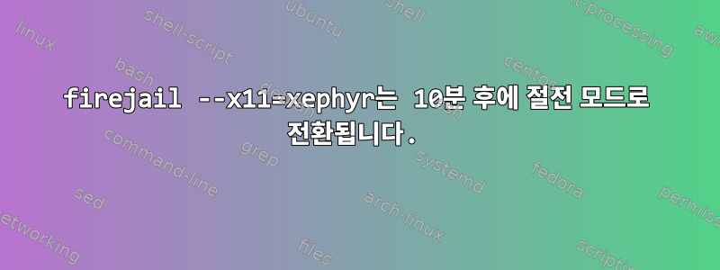 firejail --x11=xephyr는 10분 후에 절전 모드로 전환됩니다.