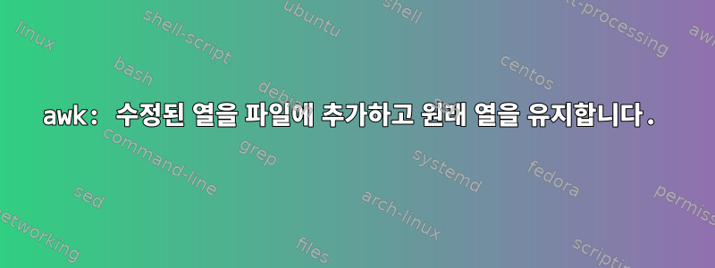 awk: 수정된 열을 파일에 추가하고 원래 열을 유지합니다.