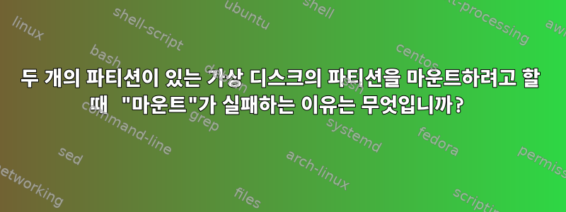 두 개의 파티션이 있는 가상 디스크의 파티션을 마운트하려고 할 때 "마운트"가 실패하는 이유는 무엇입니까?