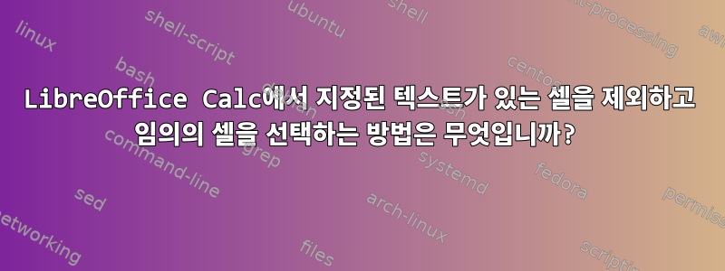 LibreOffice Calc에서 지정된 텍스트가 있는 셀을 제외하고 임의의 셀을 선택하는 방법은 무엇입니까?