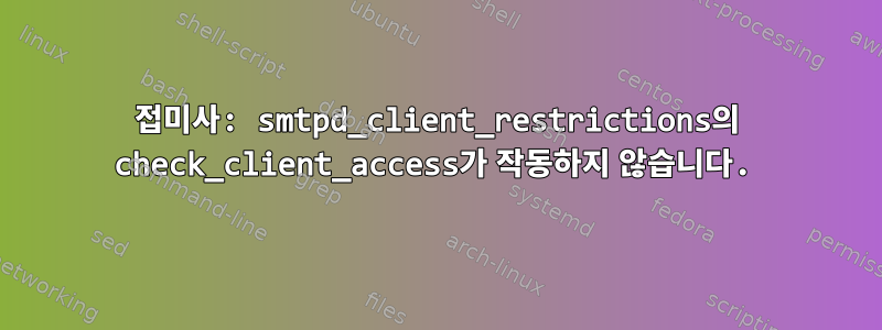 접미사: smtpd_client_restrictions의 check_client_access가 작동하지 않습니다.