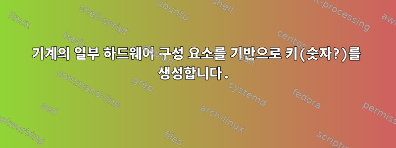 기계의 일부 하드웨어 구성 요소를 기반으로 키(숫자?)를 생성합니다.