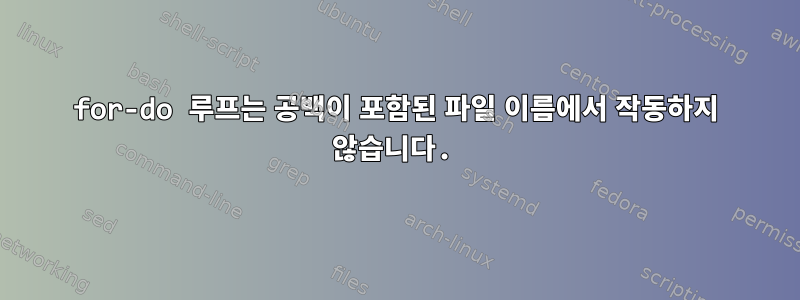 for-do 루프는 공백이 포함된 파일 이름에서 작동하지 않습니다.