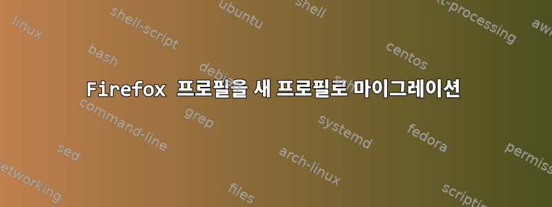 Firefox 프로필을 새 프로필로 마이그레이션