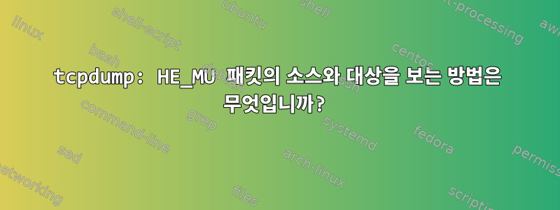 tcpdump: HE_MU 패킷의 소스와 대상을 보는 방법은 무엇입니까?